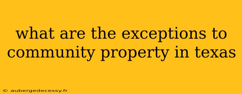 what are the exceptions to community property in texas