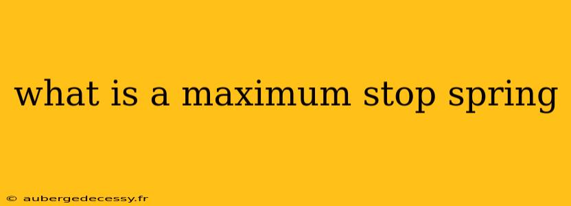 what is a maximum stop spring