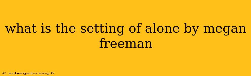 what is the setting of alone by megan freeman