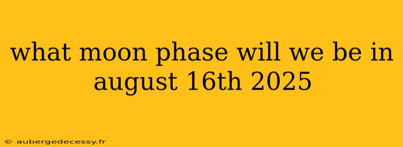 what moon phase will we be in august 16th 2025