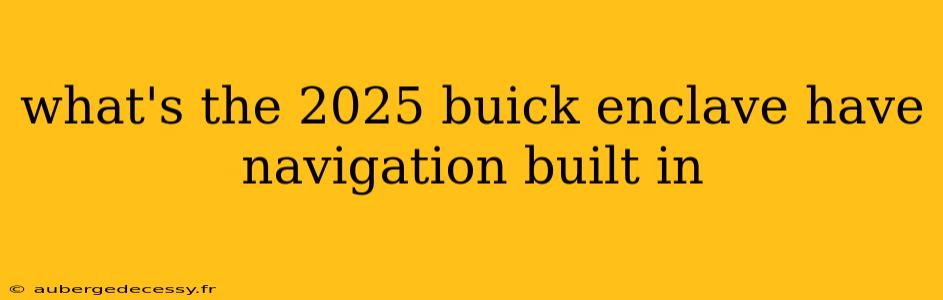 what's the 2025 buick enclave have navigation built in