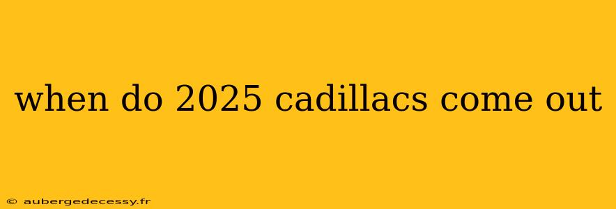 when do 2025 cadillacs come out