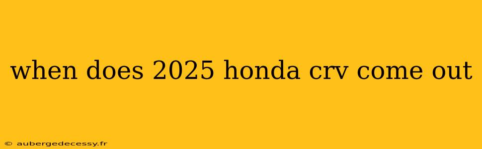 when does 2025 honda crv come out