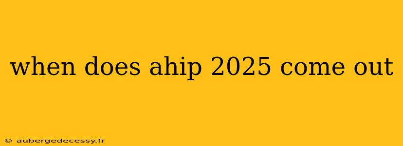 when does ahip 2025 come out