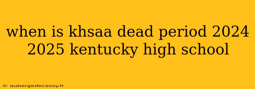 when is khsaa dead period 2024 2025 kentucky high school