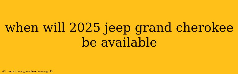 when will 2025 jeep grand cherokee be available