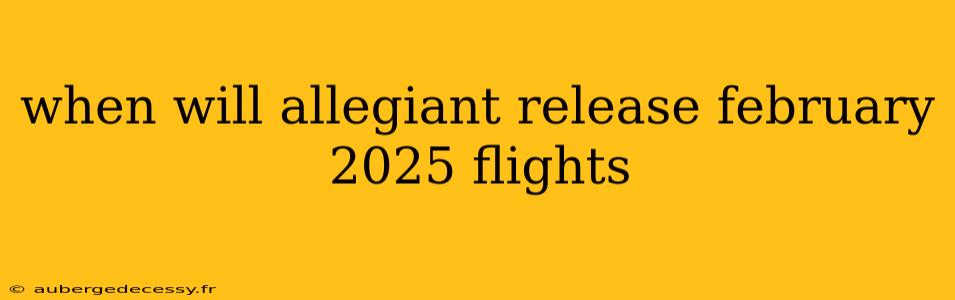 when will allegiant release february 2025 flights