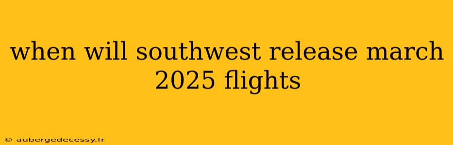 when will southwest release march 2025 flights