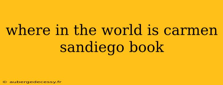 where in the world is carmen sandiego book