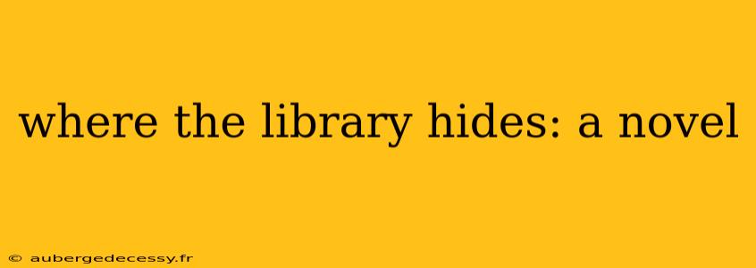 where the library hides: a novel