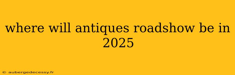 where will antiques roadshow be in 2025