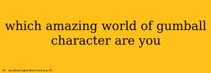 which amazing world of gumball character are you