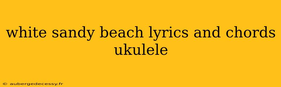 white sandy beach lyrics and chords ukulele