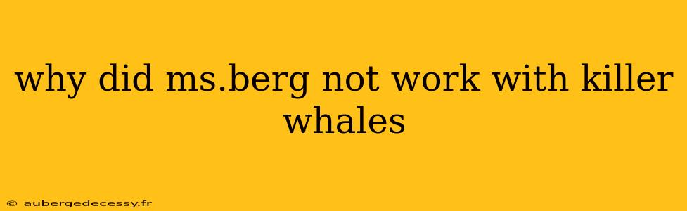 why did ms.berg not work with killer whales