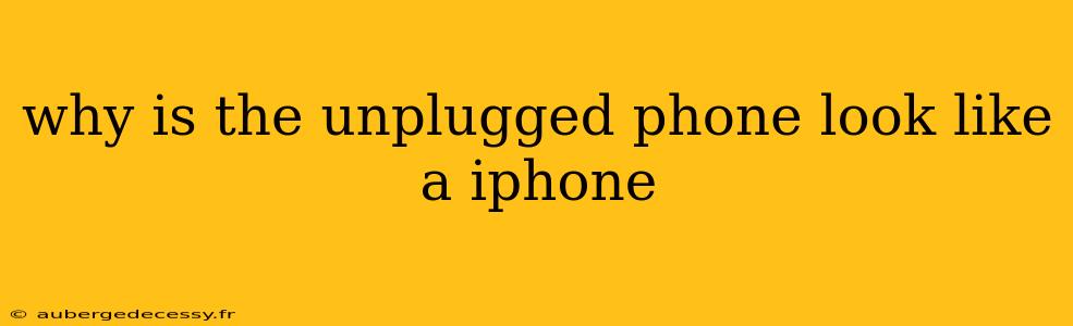 why is the unplugged phone look like a iphone