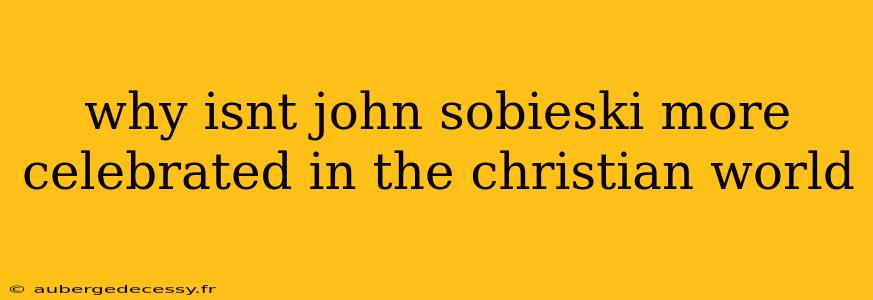 why isnt john sobieski more celebrated in the christian world