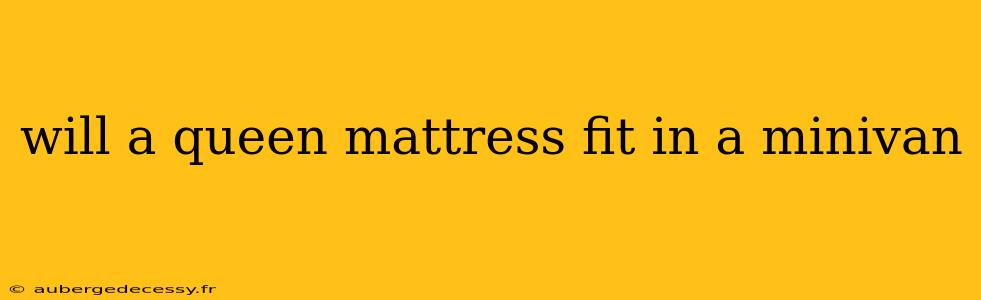 will a queen mattress fit in a minivan