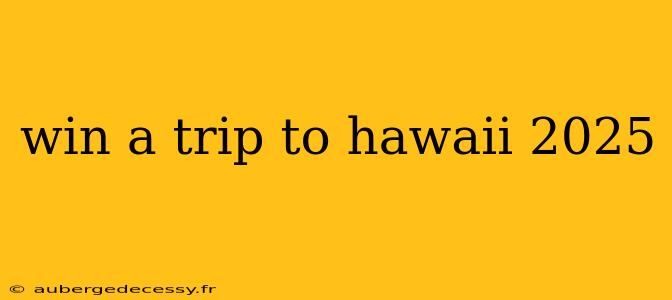 win a trip to hawaii 2025