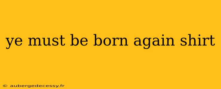 ye must be born again shirt