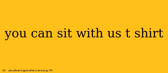 you can sit with us t shirt