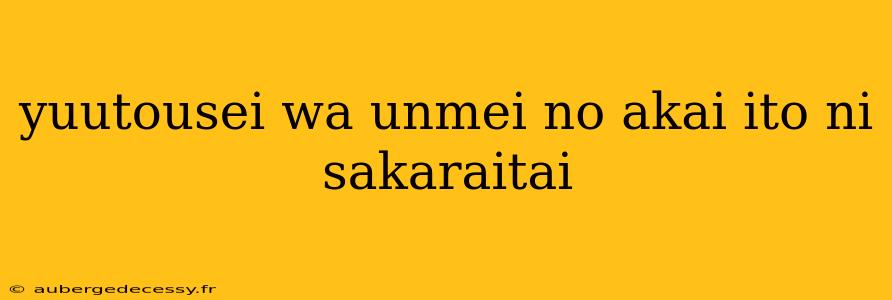 yuutousei wa unmei no akai ito ni sakaraitai